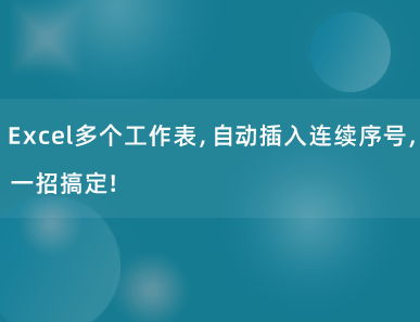 Excel多个工作表，自动插入连续序号，一招搞定！